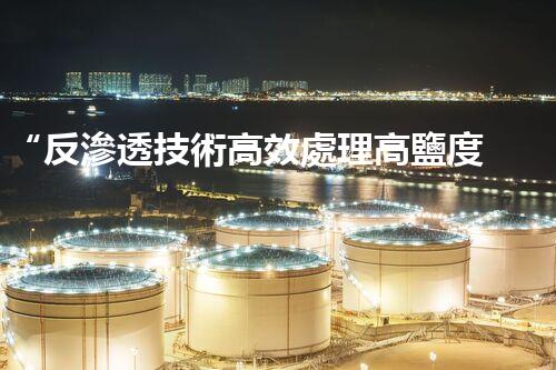 “反滲透技術高效處理高鹽度廢水，綠色環(huán)保新篇章”